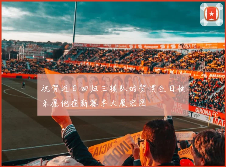 祝贺近日回归三镇队的贺惯生日快乐愿他在新赛季大展宏图