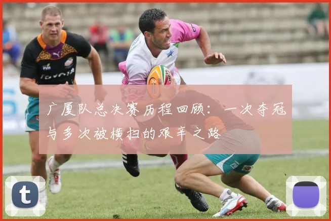 广厦队总决赛历程回顾：一次夺冠与多次被横扫的艰辛之路