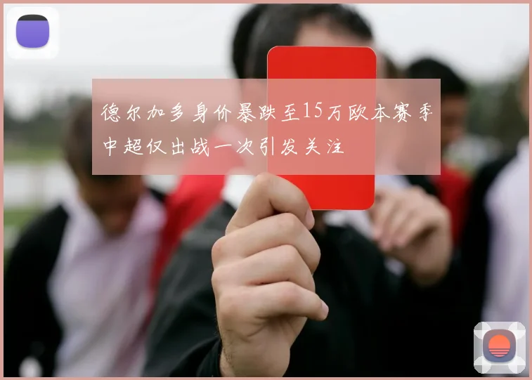 德尔加多身价暴跌至15万欧本赛季中超仅出战一次引发关注