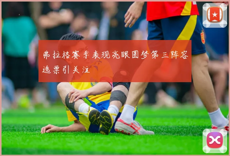 弗拉格赛季表现亮眼圆梦第三阵容选票引关注