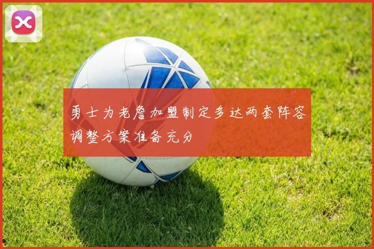 勇士为老詹加盟制定多达两套阵容调整方案准备充分