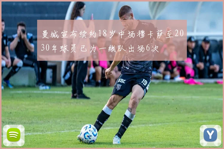 曼城宣布续约18岁中场穆卡萨至2030年球员已为一线队出场6次