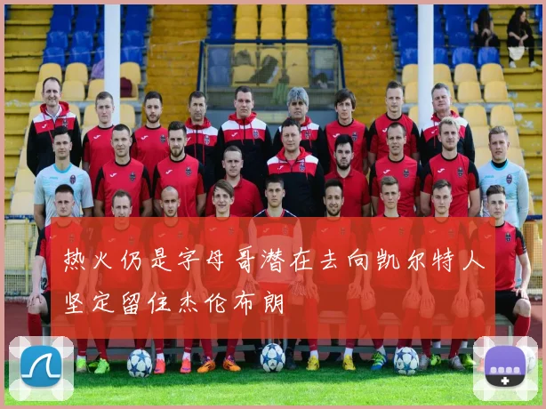 热火仍是字母哥潜在去向凯尔特人坚定留住杰伦布朗