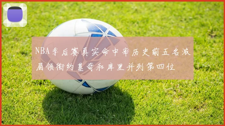 NBA季后赛真实命中率历史前五名浓眉领衔约基奇和库里并列第四位
