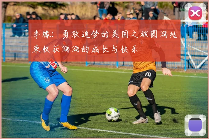 李缘：勇敢追梦的美国之旅圆满结束收获满满的成长与快乐